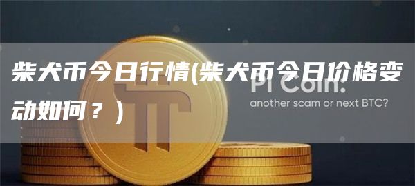 柴犬币今日行情 - 柴犬币今日价格变动如何？